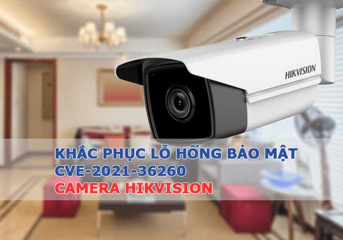 Khắc phục lỗ hổng bảo mật CVE-2021-36260 Camera Hikvision